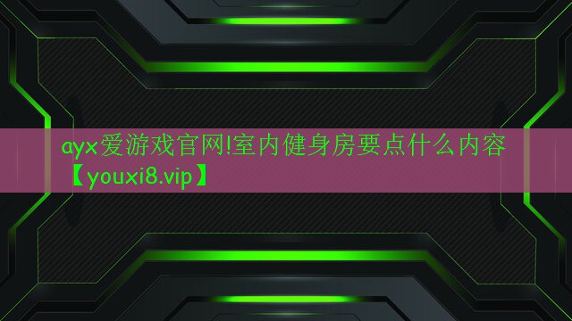 ayx愛游戲官網(wǎng)!室內健身房要點什么內容