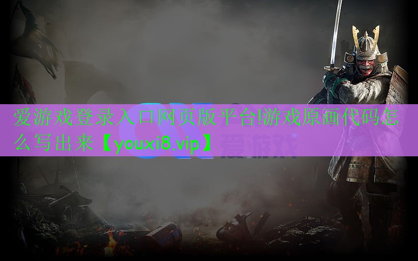 愛游戲登錄入口網(wǎng)頁(yè)版平臺(tái)!游戲原畫代碼怎么寫出來