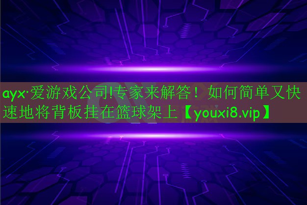 ayx·愛游戲公司!專家來解答！如何簡(jiǎn)單又快速地將背板掛在籃球架上