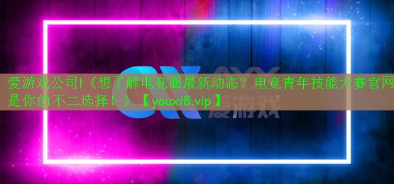 愛(ài)游戲公司!《想了解電競(jìng)?cè)ψ钚聞?dòng)態(tài)？電競(jìng)青年技能大賽官網(wǎng)是你的不二選擇！》