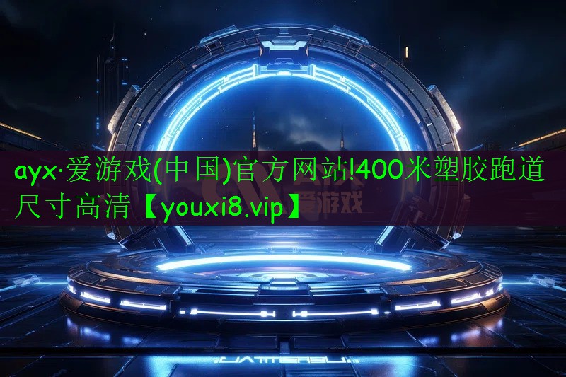 ayx·愛(ài)游戲(中國(guó))官方網(wǎng)站!400米塑膠跑道尺寸高清