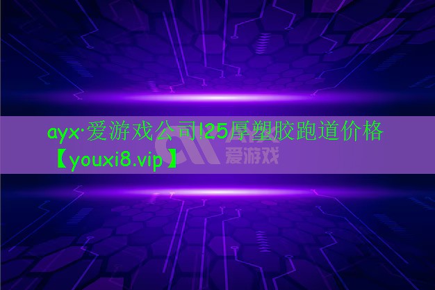 ayx·愛(ài)游戲公司!25厚塑膠跑道價(jià)格
