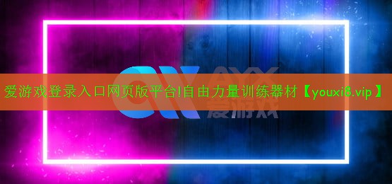 愛游戲登錄入口網(wǎng)頁版平臺!自由力量訓(xùn)練器材