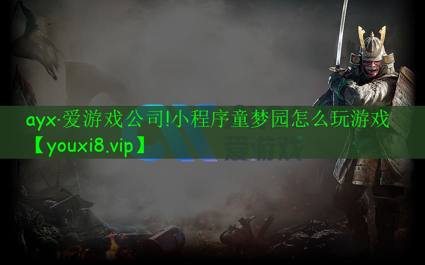 ayx·愛游戲公司!小程序童夢園怎么玩游戲