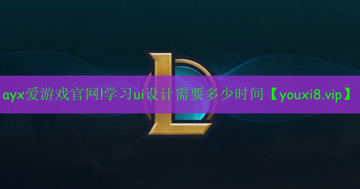 ayx愛游戲官網(wǎng)!學(xué)習(xí)ui設(shè)計(jì)需要多少時(shí)間