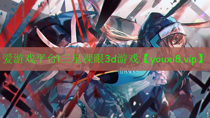 愛游戲平臺(tái)!三星裸眼3d游戲