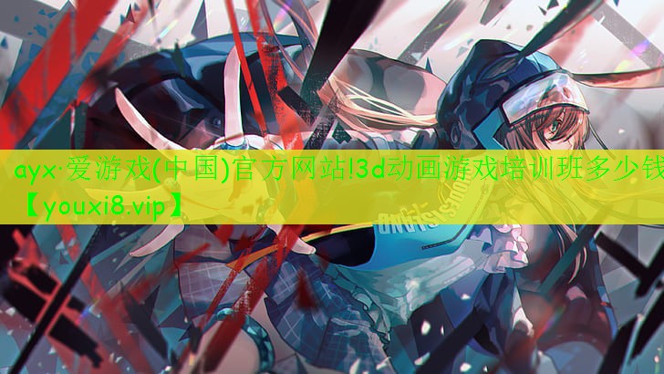 ayx·愛游戲(中國)官方網(wǎng)站!3d動畫游戲培訓班多少錢