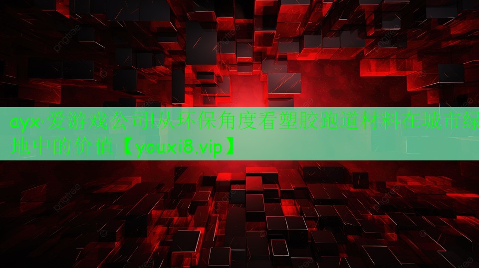 ayx·愛游戲公司!從環(huán)保角度看塑膠跑道材料在城市綠地中的價值