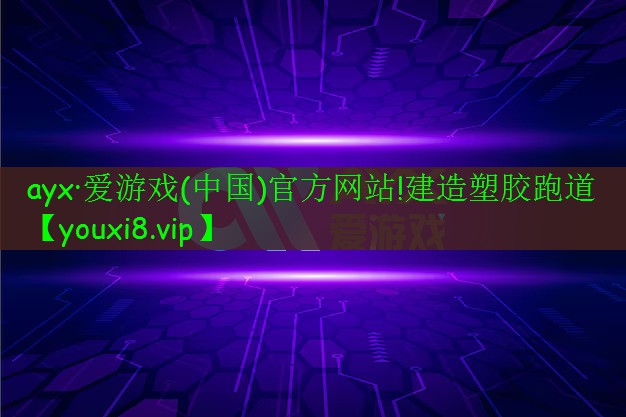 ayx·愛游戲(中國)官方網(wǎng)站!建造塑膠跑道