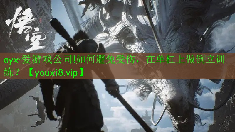 ayx·愛游戲公司!如何避免受傷，在單杠上做倒立訓練？