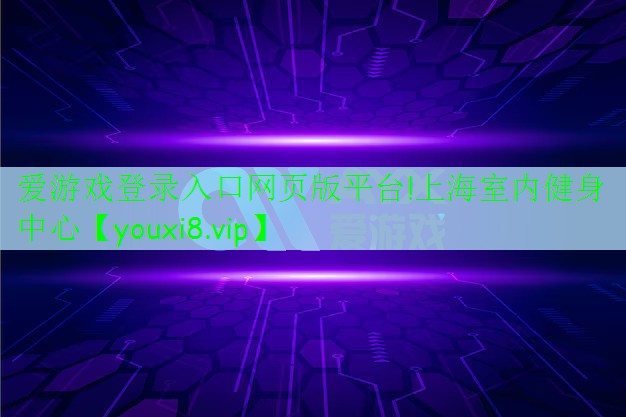 愛(ài)游戲登錄入口網(wǎng)頁(yè)版平臺(tái)!上海室內(nèi)健身中心