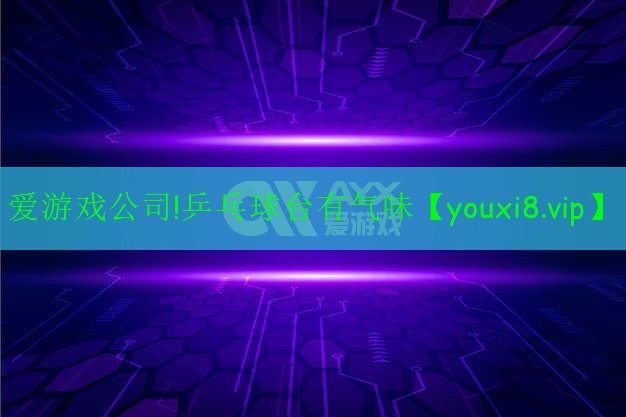愛(ài)游戲公司!乒乓球臺(tái)有氣味