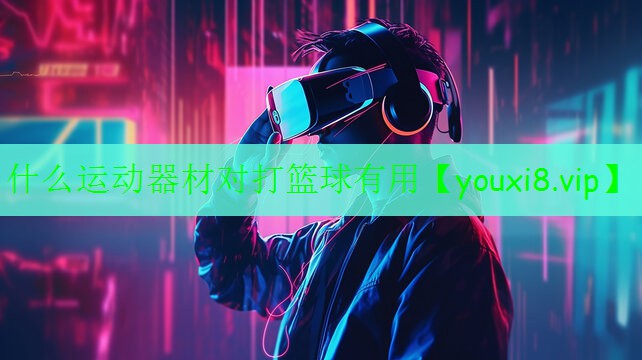 什么運(yùn)動(dòng)器材對(duì)打籃球有用