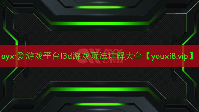 ayx·愛游戲平臺(tái)!3d游戲玩法講解大全