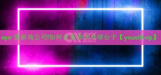 ayx·愛游戲公司!如何在家弄乒乓球臺(tái)子