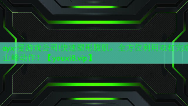 ayx·愛(ài)游戲公司!快速塑形腹肌，全方位利用雙杠完成山峰動(dòng)作！