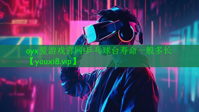 ayx愛(ài)游戲官網(wǎng)!乒乓球臺(tái)壽命一般多長(zhǎng)