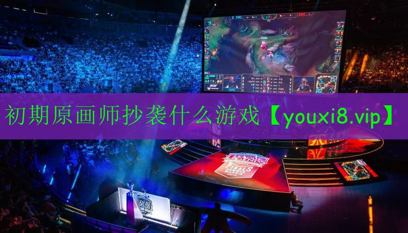 初期原畫(huà)師抄襲什么游戲 初期原畫(huà)師抄襲什么游戲