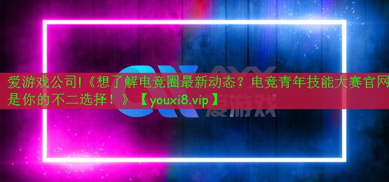 《想了解電競?cè)ψ钚聞討B(tài)？電競青年技能大賽官網(wǎng)是你的不二選擇！》