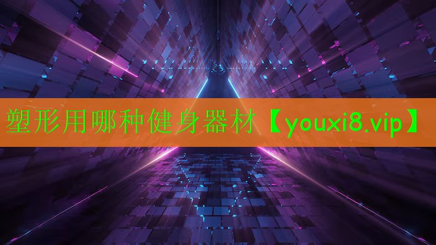 塑形用哪種健身器材 塑形用哪種健身器材