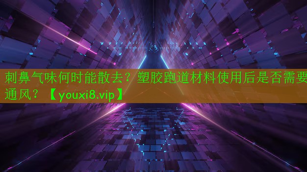 刺鼻氣味何時能散去？塑膠跑道材料使用后是否需要通風(fēng)？