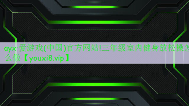 三年級(jí)室內(nèi)健身放松操怎么做 三年級(jí)室內(nèi)健身放松操怎么做