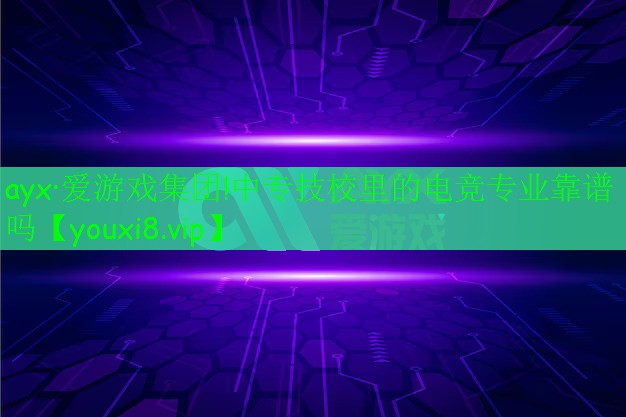 中專技校里的電競專業(yè)靠譜嗎 中專技校里的電競專業(yè)靠譜嗎