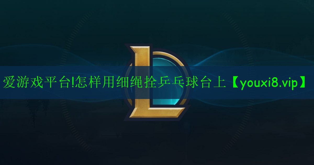 怎樣用細(xì)繩拴乒乓球臺上 怎樣用細(xì)繩拴乒乓球臺上