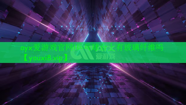 乒乓球臺(tái)上有玻璃纖維嗎 乒乓球臺(tái)上有玻璃纖維嗎